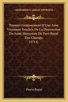 Premier Gemissement D'Une Ame Vivement Touche'e De La Destruction Du Saint Monastere De Port-Royal Des Champs (1714) - Boyer, Pierre