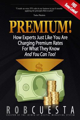 Premium!: How Experts Just Like You Are Charging Premium Rates For What They Know And You Can Too! - Cuesta, Rob