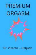 Premium orgasm: The secret behind every woman's sexual climax unvailed.