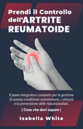 Prendi il Controllo dell'Artrite Reumatoide: Il piano integrativo completo per la gestione di questa condizione autoimmune, i sintomi e la prevenzione delle riacutizzazioni Cose che devi sapere