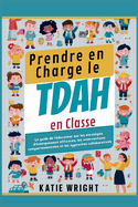 Prendre en Charge le TDAH en Classe: Le guide de l'?ducateur sur les strat?gies d'enseignement efficaces, les interventions comportementales et les approches collaboratives