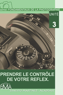 Prendre Le Contrle de Votre Reflex: Un guide complet pour matriser votre appareil photo