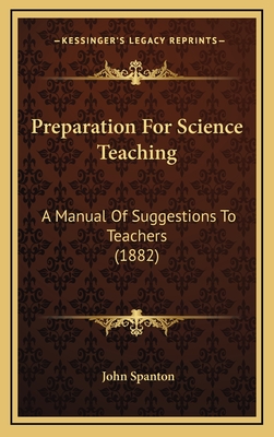 Preparation for Science Teaching: A Manual of Suggestions to Teachers (1882) - Spanton, John