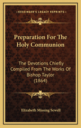 Preparation For The Holy Communion: The Devotions Chiefly Compiled From The Works Of Bishop Taylor (1864)