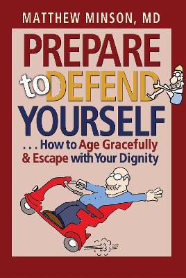 Prepare to Defend Yourself . . . How to Age Gracefully and Escape with Your Dignity - Minson, Matthew, Dr., M.D.