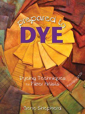 Prepared to Dye: Dyeing Techniques for Fiber Artists - Shepherd, Gene