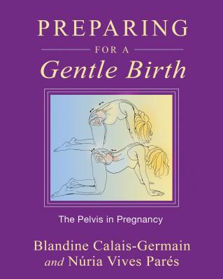 Preparing for a Gentle Birth: The Pelvis in Pregnancy - Calais-Germain, Blandine, and Vives Pares, Nuria