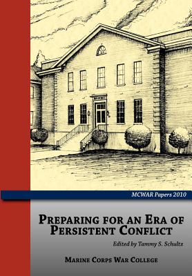 Preparing for an Era of Persistent Conflict (MCWAR Papers 2010) - Schultz, Tammy S., and Marine Corps University Press