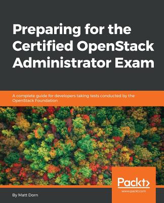 Preparing for the Certified OpenStack Administrator Exam: A complete guide for developers taking tests conducted by the OpenStack Foundation - Dorn, Matt