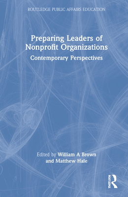Preparing Leaders of Nonprofit Organizations: Contemporary Perspectives - Brown, William A (Editor), and Hale, Matthew (Editor)