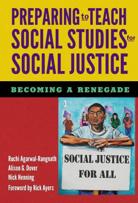 Preparing to Teach Social Studies for Social Justice (Becoming a Renegade) - Agarwal-Rangnath, Ruchi, and Dover, Alison G, and Henning, Nick
