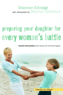Preparing Your Daughter for Every Woman's Battle: Creative Conversations about Sexual and Emotional Integrity - Ethridge, Shannon, and ZOEgirl (Foreword by), and Arterburn, Stephen (Introduction by)