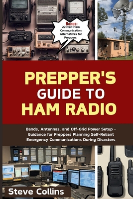 Prepper's Guide to Ham Radio: Bands, Antennas, and Off-Grid Power Setup - Guidance for Preppers Planning Self-Reliant Emergency Communications During Disasters - Collins, Steve