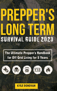 Preppers Long Term Survival Guide 2023: The Ultimate Prepper's Handbook for Off Grid Living for 5 Years: Ultimate Survival Tips, Off the Grid Survival Book, Includes Long Term Food, Projects, and more.