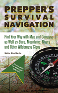 Prepper's Survival Navigation: Find Your Way with Map and Compass as Well as Stars, Mountains, Rivers and Other Wilderness Signs