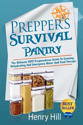 Prepper's Survival Pantry: The Ultimate SHTF Preparedness Guide To Canning, Dehydrating And Emergency Water And Food Storage - Hill, Henry