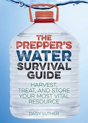 Prepper's Water Survival Guide: Harvest, Treat, and Store Your Most Vital Resource - Luther, Daisy