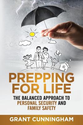 Prepping For Life: The balanced approach to personal security and family safety - Cunningham, Grant