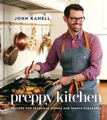 Preppy Kitchen: Recipes for Seasonal Dishes and Simple Pleasures (a Cookbook) - Kanell, John