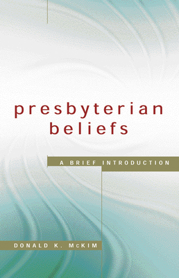 Presbyterian Beliefs: A Brief Introduction - McKim, Donald K