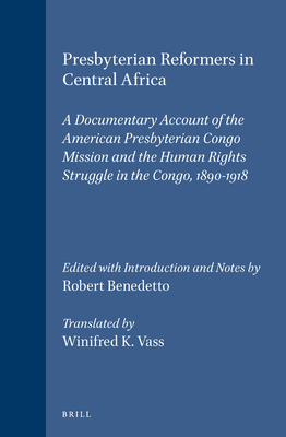 Presbyterian Reformers in Central Africa: A Documentary Account of the American Presbyterian Congo Mission and the Human Rights Struggle in the Congo, 1890-1918 - Benedetto, Robert, and Vass, Winifred K