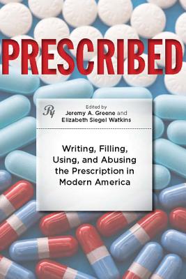 Prescribed: Writing, Filling, Using, and Abusing the Prescription in Modern America - Greene, Jeremy A (Editor), and Watkins, Elizabeth Siegel (Editor)