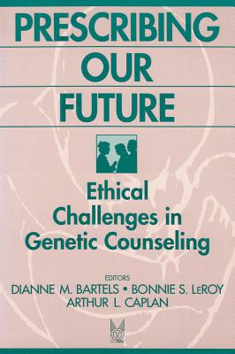 Prescribing Our Future: Ethical Challenges in Genetic Counseling - Bartells, Diane M, and Leroy, Bonnie
