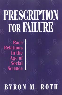 Prescription for Failure: Race Relations in the Age of Social Science - Roth, Byron M