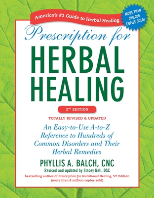 Prescription for Herbal Healing: An Easy-To-Use A-To-Z Reference to Hundreds of Common Disorders and Their Herbal Remedies - Balch, Phyllis A, and Bell, Stacey