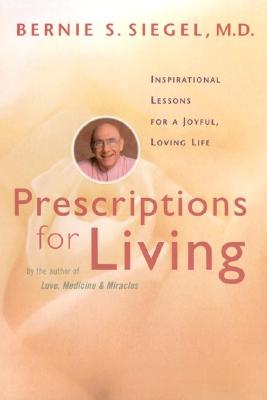 Prescriptions for Living: Inspirational Lessons for a Joyful, Loving Life - Siegel, Bernie S, Dr.