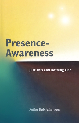 Presence- Awareness: just this nothing else - Wheeler, John (Editor), and Adamson, Sailor Bob