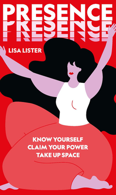 Presence: Know Yourself. Claim Your Power. Take Up Space - Lister, Lisa