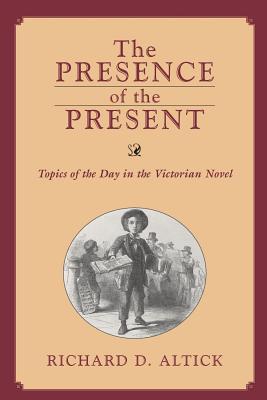 Presence of the Present: Topics of the Day in the Victorian Novel - Altick, Richard D