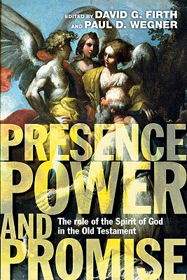 Presence, Power and Promise: The Role of the Spirit of God in the Old Testament - Firth, David G (Editor), and Wegner, Paul D, Ph.D. (Editor)