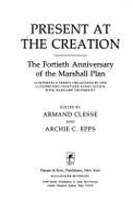 Present at the Creation: The Fortieth Anniversary of the Marshall Plan - Epps, Archie C., and Clesse, Armand, and Harvard University