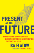 Present at the Future: From Evolution to Nanotechnology, Candid and Controversial Conversations on Science and Nature
