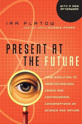 Present at the Future: From Evolution to Nanotechnology, Candid and Controversial Conversations on Science and Nature - Flatow, Ira