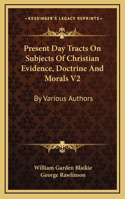 Present Day Tracts on Subjects of Christian Evidence, Doctrine and Morals V2: By Various Authors - Blaikie, William Garden, and Rawlinson, George