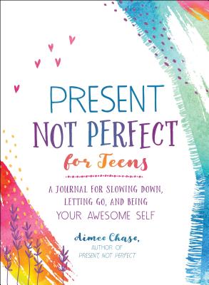 Present, Not Perfect for Teens: A Journal for Slowing Down, Letting Go, and Being Your Awesome Self - Chase, Aimee