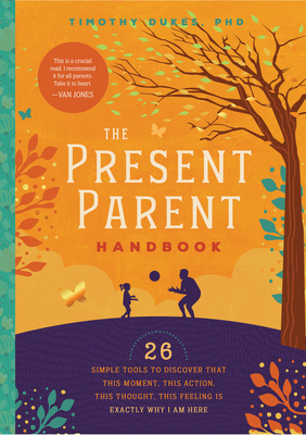 Present Parent Handbook: 26 Simple Tools to Discover that This Moment, This Action, This Thought, This Feeling Is Exactly Why I Am Here - Dukes, Timothy