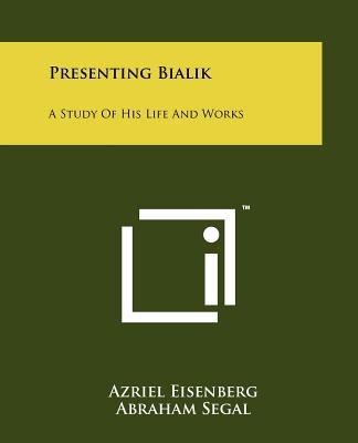 Presenting Bialik: A Study Of His Life And Works - Eisenberg, Azriel, and Segal, Abraham