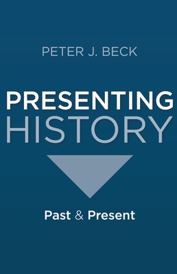 Presenting History: Past and Present - Beck, Peter J., Professor