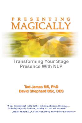 Presenting Magically: Transforming Your Stage Presence with NLP - James MS PhD, Tad, and Shephard BSc DES, David