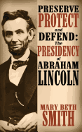 Preserve Protect and Defend: The Presidency of Abraham Lincoln