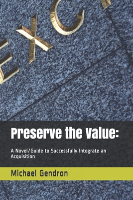 Preserve the Value: : A Novel/Guide to Successfully Integrate an Acquisition - Gendron, Michael P