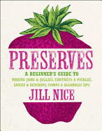 Preserves: A Beginner's Guide to Making Jams and Jellies, Chutneys and Pickles, Sauces and Ketchups, Syrups and Alcoholic Sips