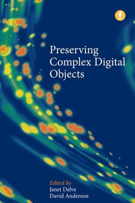 Preserving Complex Digital Objects - Anderson, Janet (Editor), and Anderson, David, Professor (Editor)