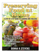 Preserving Food at Home: A Step-By-Step Guide to Canning and Freezing: Get Your Creative Juices Running on Overdrive with Easy to Learn Food Preservation Techniques and Delicious Recipes!