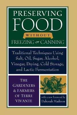 Preserving Food Without Freezing or Canning: Traditional Techniques Using Salt, Oil, Sugar, Alcohol, Vinegar, Drying, Cold Storage, and Lactic Fermentation - Madison, Deborah (Foreword by), and Coleman, Eliot (Foreword by), and The Gardeners and Farmers of Centre Terre Vivante