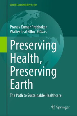 Preserving Health, Preserving Earth: The Path to Sustainable Healthcare - Prabhakar, Pranav Kumar (Editor), and Leal Filho, Walter (Editor)